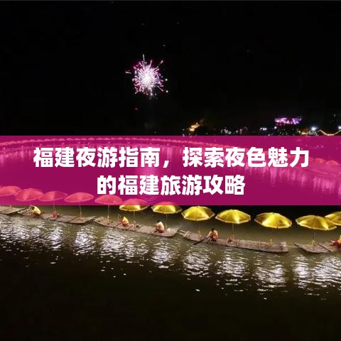 福建夜游指南，探索夜色魅力的福建旅游攻略