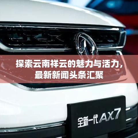 探索云南祥云的魅力与活力，最新新闻头条汇聚