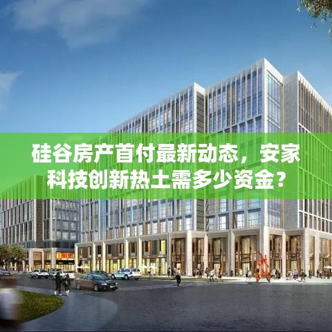 硅谷房产首付最新动态，安家科技创新热土需多少资金？
