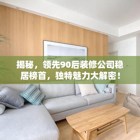 揭秘，领先90后装修公司稳居榜首，独特魅力大解密！