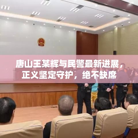 唐山王某辉与民警最新进展，正义坚定守护，绝不缺席