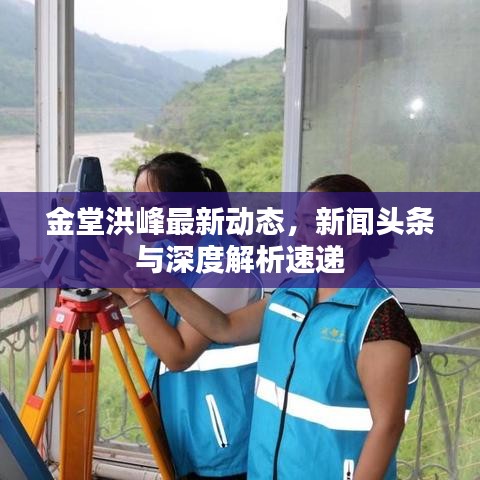金堂洪峰最新动态，新闻头条与深度解析速递
