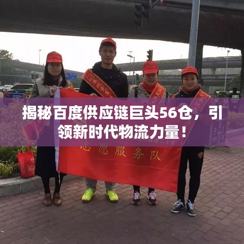 揭秘百度供应链巨头56仓，引领新时代物流力量！