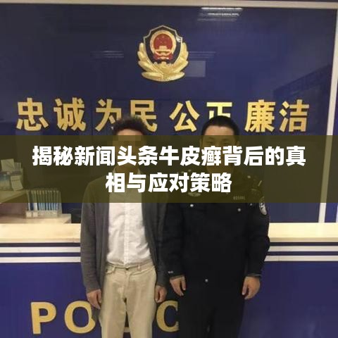 揭秘新闻头条牛皮癣背后的真相与应对策略