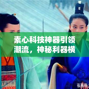 素心科技神器引领潮流，神秘利器横空出世！
