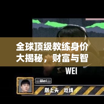 全球顶级教练身价大揭秘，财富与智慧的完美结合排名！