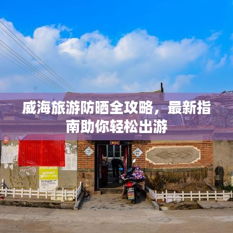 威海旅游防晒全攻略，最新指南助你轻松出游