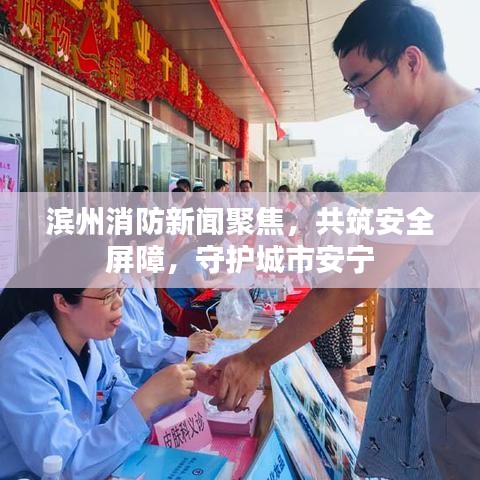 滨州消防新闻聚焦，共筑安全屏障，守护城市安宁