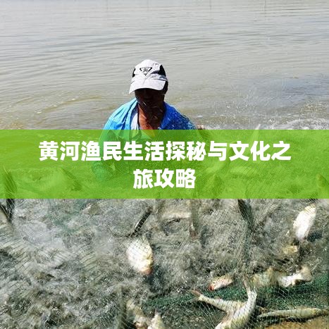 黄河渔民生活探秘与文化之旅攻略