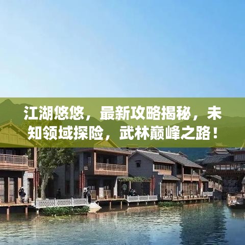 江湖悠悠，最新攻略揭秘，未知领域探险，武林巅峰之路！