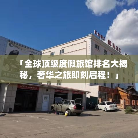 「全球顶级度假旅馆排名大揭秘，奢华之旅即刻启程！」