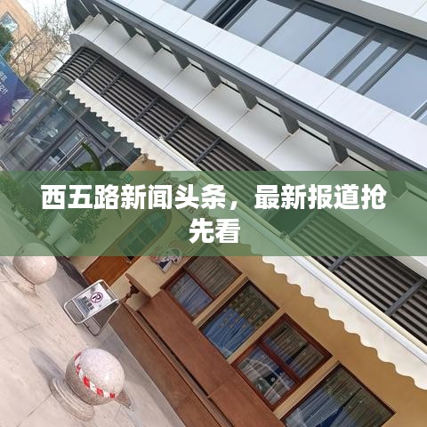 西五路新闻头条，最新报道抢先看