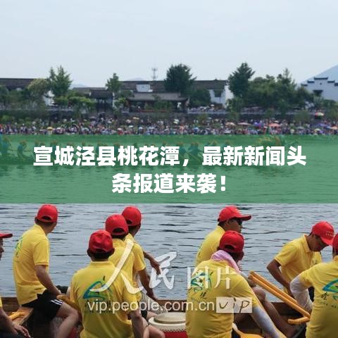 宣城泾县桃花潭，最新新闻头条报道来袭！