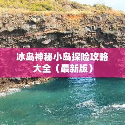 冰岛神秘小岛探险攻略大全（最新版）