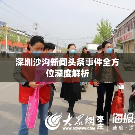 深圳沙沟新闻头条事件全方位深度解析