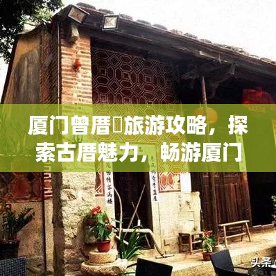 厦门曾厝垵旅游攻略，探索古厝魅力，畅游厦门风情