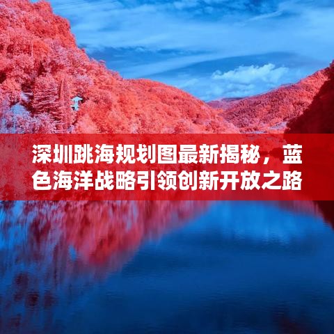 深圳跳海规划图最新揭秘，蓝色海洋战略引领创新开放之路
