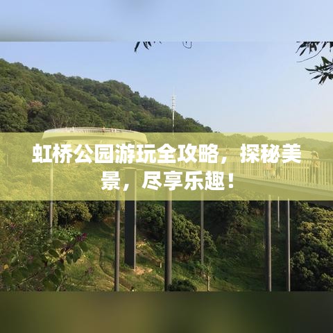 虹桥公园游玩全攻略，探秘美景，尽享乐趣！