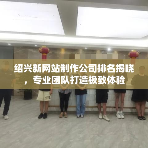 绍兴新网站制作公司排名揭晓，专业团队打造极致体验