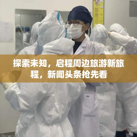 探索未知，启程周边旅游新旅程，新闻头条抢先看
