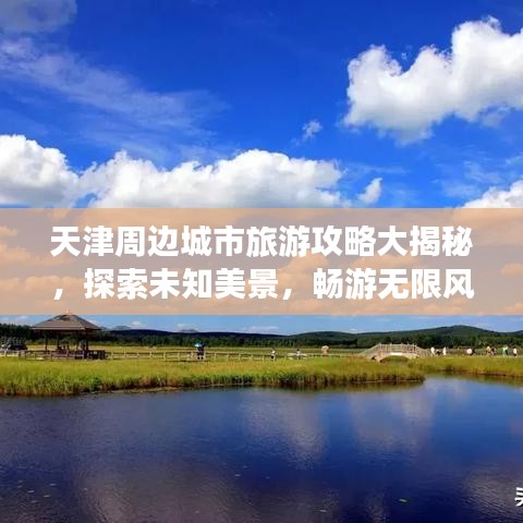 天津周边城市旅游攻略大揭秘，探索未知美景，畅游无限风光！