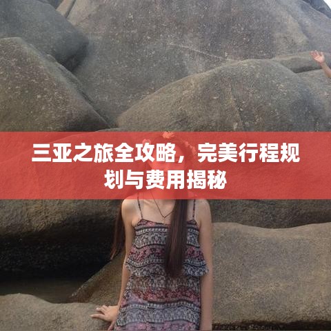 三亚之旅全攻略，完美行程规划与费用揭秘