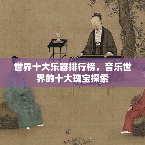 世界十大乐器排行榜，音乐世界的十大瑰宝探索