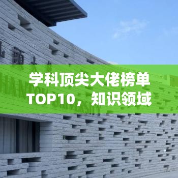 学科顶尖大佬榜单TOP10，知识领域的探索者与佼佼者
