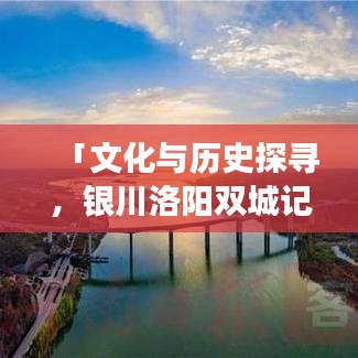 「文化与历史探寻，银川洛阳双城记旅游攻略」