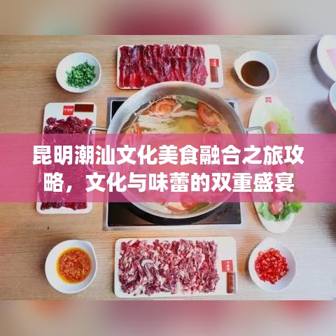 昆明潮汕文化美食融合之旅攻略，文化与味蕾的双重盛宴