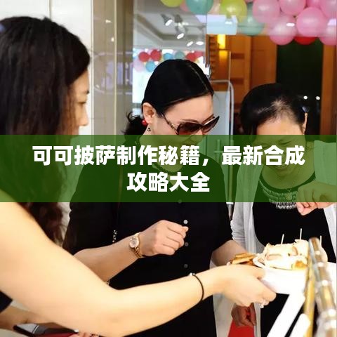 可可披萨制作秘籍，最新合成攻略大全