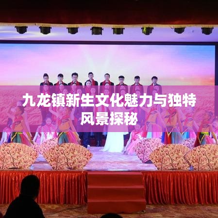 九龙镇新生文化魅力与独特风景探秘