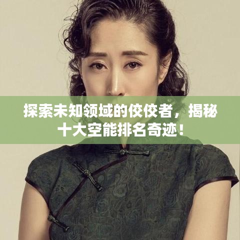 探索未知领域的佼佼者，揭秘十大空能排名奇迹！