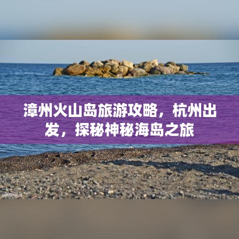 漳州火山岛旅游攻略，杭州出发，探秘神秘海岛之旅
