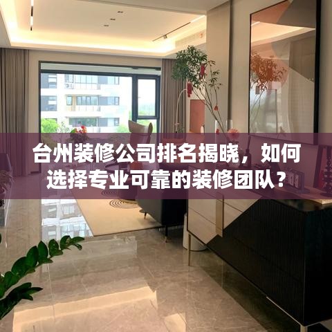 台州装修公司排名揭晓，如何选择专业可靠的装修团队？