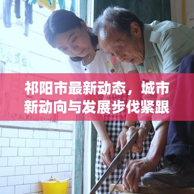 祁阳市最新动态，城市新动向与发展步伐紧跟时代潮流