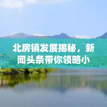 北房镇发展揭秘，新闻头条带你领略小镇新面貌
