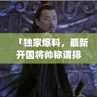 「独家爆料，最新开国将帅称谓排名名单震撼出炉！」