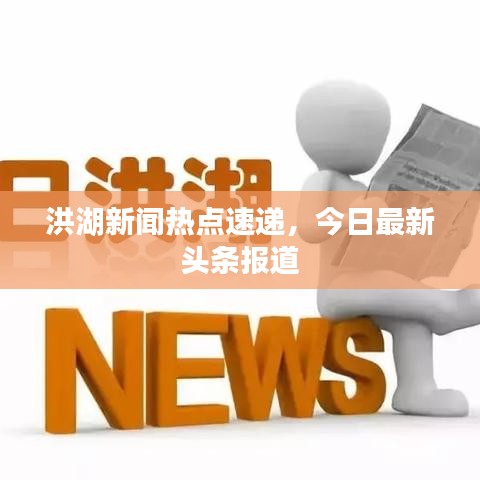 洪湖新闻热点速递，今日最新头条报道