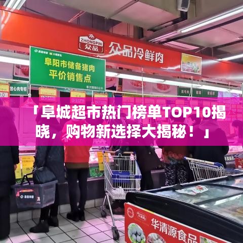 「阜城超市热门榜单TOP10揭晓，购物新选择大揭秘！」