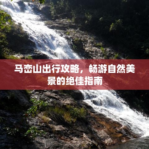 马峦山出行攻略，畅游自然美景的绝佳指南