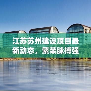 江苏苏州建设项目最新动态，繁荣脉搏强劲跳动