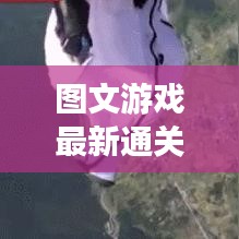 图文游戏最新通关攻略来袭，探索未知，极限挑战之旅！