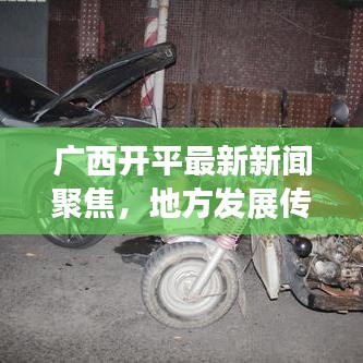 广西开平最新新闻聚焦，地方发展传递正能量风采