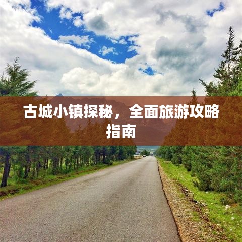 古城小镇探秘，全面旅游攻略指南