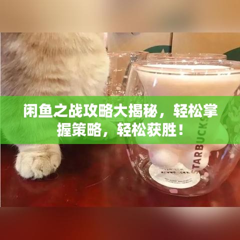 闲鱼之战攻略大揭秘，轻松掌握策略，轻松获胜！