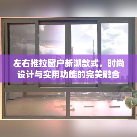 左右推拉窗户新潮款式，时尚设计与实用功能的完美融合