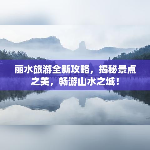 丽水旅游全新攻略，揭秘景点之美，畅游山水之城！