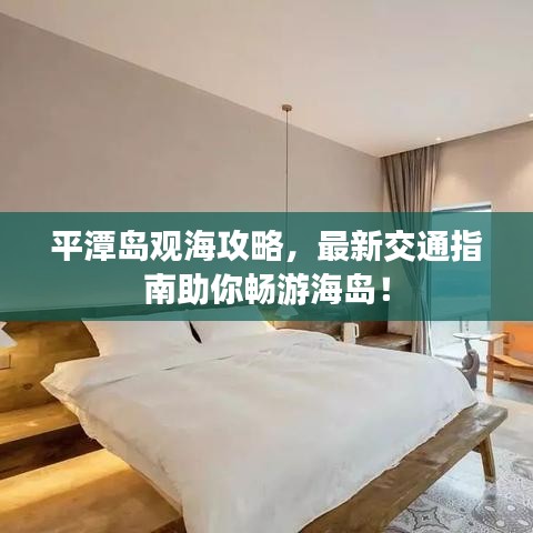 平潭岛观海攻略，最新交通指南助你畅游海岛！