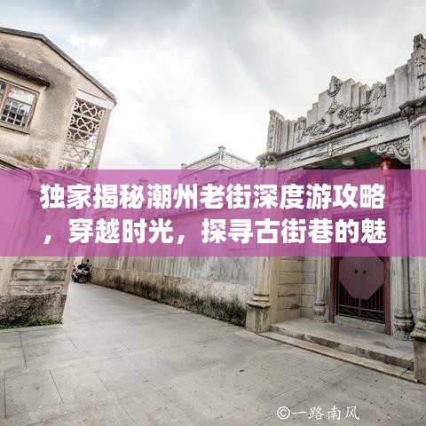 独家揭秘潮州老街深度游攻略，穿越时光，探寻古街巷的魅力之旅